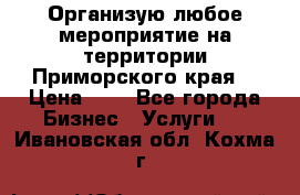 Организую любое мероприятие на территории Приморского края. › Цена ­ 1 - Все города Бизнес » Услуги   . Ивановская обл.,Кохма г.